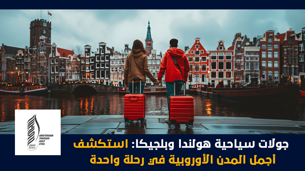 جولات سياحية هولندا وبلجيكا استكشف أجمل المدن الأوروبية في رحلة واحدة
