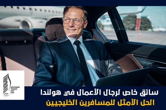 سائق خاص لرجال الأعمال في هولندا الحل الأمثل للمسافرين الخليجيين